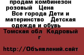 продам комбинезон розовый › Цена ­ 1 000 - Все города Дети и материнство » Детская одежда и обувь   . Томская обл.,Кедровый г.